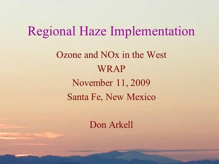Ozone and NOx in the West WRAP November 11, 2009 Santa Fe, New Mexico Don Arkell Regional Haze Implementation.