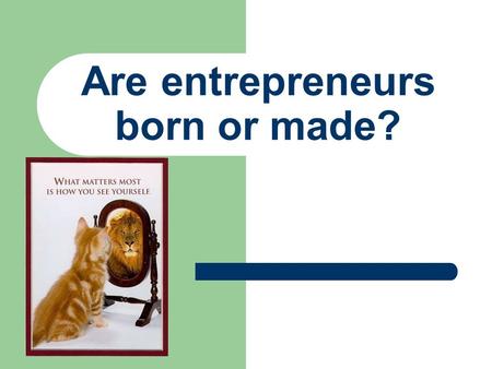 Are entrepreneurs born or made?. Traits/Characteristics GAME On a sheet of paper write your name, date, and all the characteristics from the game Put.