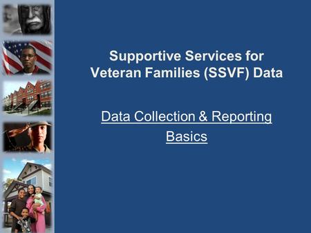 Supportive Services for Veteran Families (SSVF) Data Data Collection & Reporting Basics.