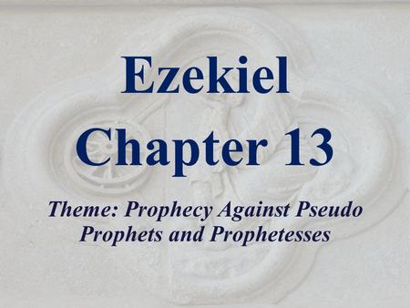 Ezekiel Chapter 13 Theme: Prophecy Against Pseudo Prophets and Prophetesses.