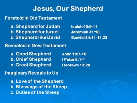 Jesus, Our Shepherd Foretold in Old Testament a. Shepherd for Judah Isaiah 40:9-11 b. Shepherd for Israel Jeremiah 31:10 c. Shepherd like David Ezekiel.