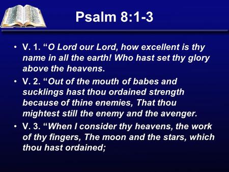 Psalm 8:1-3 V. 1. “O Lord our Lord, how excellent is thy name in all the earth! Who hast set thy glory above the heavens. V. 2. “Out of the mouth of babes.