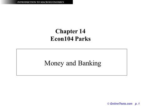 © OnlineTexts.com p. 1 Chapter 14 Econ104 Parks Money and Banking.