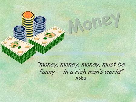 “money, money, money, must be funny -- in a rich man’s world” Abba