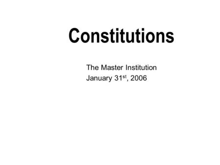 Constitutions The Master Institution January 31 st, 2006.