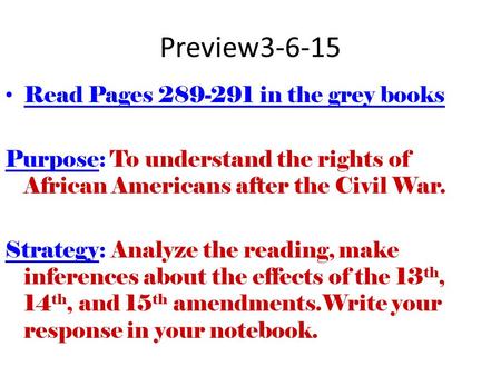 Preview3-6-15 Read Pages 289-291 in the grey books Purpose: To understand the rights of African Americans after the Civil War. Strategy: Analyze the reading,