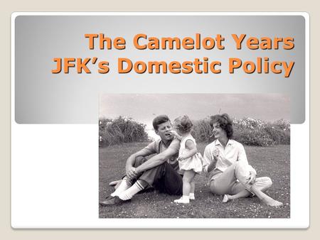 The Camelot Years JFK’s Domestic Policy. The Camelot Years With winning by such a narrow margin Kennedy entered office without a strong mandate, or public.