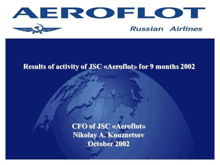 1 CFO of JSC «Aeroflot» Nikolay A. Kouznetsov October 2002 Results of activity of JSC «Aeroflot» for 9 months 2002.