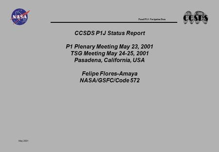 Panel P1J: Navigation Data May 2001 CCSDS P1J Status Report P1 Plenary Meeting May 23, 2001 TSG Meeting May 24-25, 2001 Pasadena, California, USA Felipe.