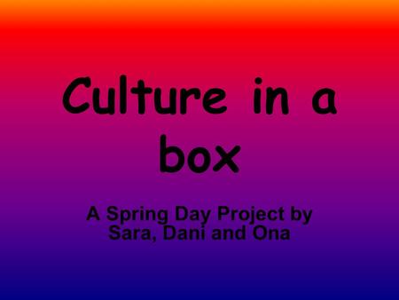 Culture in a box A Spring Day Project by Sara, Dani and Ona.