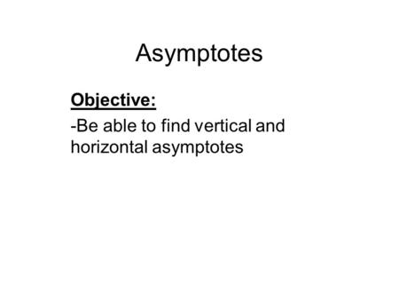 Asymptotes Objective: -Be able to find vertical and horizontal asymptotes.