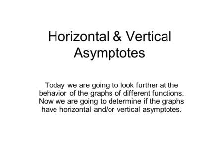 Horizontal & Vertical Asymptotes Today we are going to look further at the behavior of the graphs of different functions. Now we are going to determine.