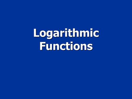 Logarithmic Functions. Objective To graph logarithmic functions To graph logarithmic functions To evaluate logatrithms To evaluate logatrithms.