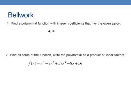 Bellwork 2. Find all zeros of the function, write the polynomial as a product of linear factors. 1. Find a polynomial function with integer coefficients.
