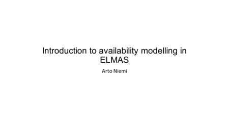 Introduction to availability modelling in ELMAS Arto Niemi.