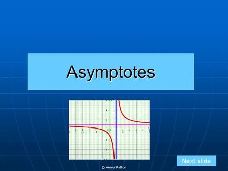 Asymptotes Next slide © Annie Patton.