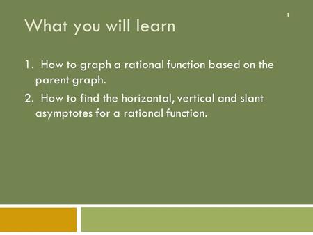1 What you will learn 1. How to graph a rational function based on the parent graph. 2. How to find the horizontal, vertical and slant asymptotes for a.