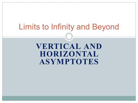 VERTICAL AND HORIZONTAL ASYMPTOTES Limits to Infinity and Beyond.