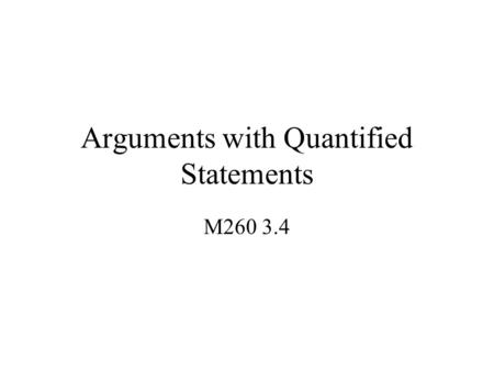 Arguments with Quantified Statements M260 3.4. Universal Instantiation If some property is true for everything in a domain, then it is true of any particular.