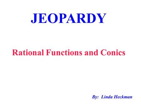 JEOPARDY Rational Functions and Conics By: Linda Heckman.