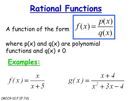 Rational Functions A function of the form where p(x) and q(x) are polynomial functions and q(x) ≠ 0. Examples: (MCC9-12.F.IF.7d)