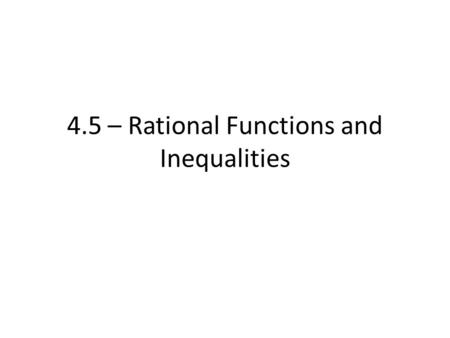 4.5 – Rational Functions and Inequalities. Rational Function = a function which may be written in the form, where p(x) and q(x) are both polynomial functions.