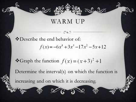 WARM UP  Describe the end behavior of:  Graph the function Determine the interval(s) on which the function is increasing and on which it is decreasing.