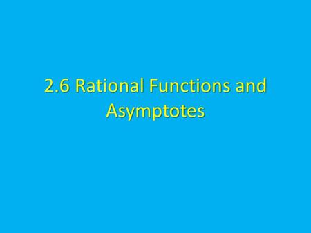 2.6 Rational Functions and Asymptotes. Rational Function Rational function can be written in the form where N(x) and D(x) are polynomials and D(x) is.