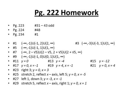 Pg. 222 Homework Pg. 223#31 – 43 odd Pg. 224#48 Pg. 234#1 #1(-∞,-1)U(-1, 2)U(2, ∞) #3 (-∞,-3)U(-3, 1)U(1, ∞) #5(-∞,-1)U(-1, 1)U(1, ∞) #7(-∞, 2 – √5)U(2.