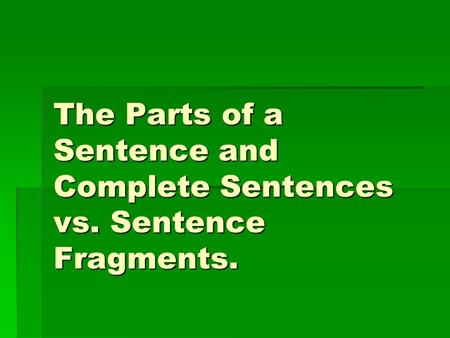 The Parts of a Sentence and Complete Sentences vs. Sentence Fragments.