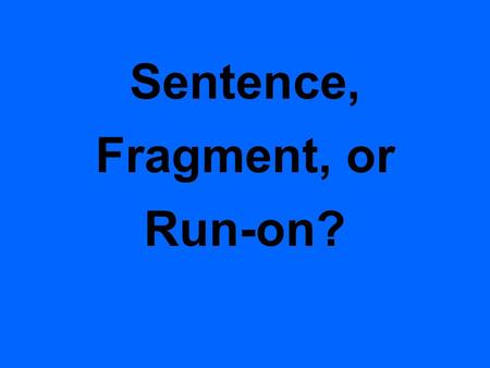 Sentence, Fragment, or Run-on? 1. Each of us did the assignment. We finished early.