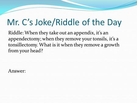 Mr. C’s Joke/Riddle of the Day Riddle: When they take out an appendix, it’s an appendectomy; when they remove your tonsils, it’s a tonsillectomy. What.