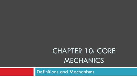 CHAPTER 10: CORE MECHANICS Definitions and Mechanisms.