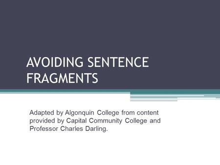 AVOIDING SENTENCE FRAGMENTS Adapted by Algonquin College from content provided by Capital Community College and Professor Charles Darling.