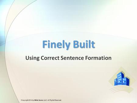 Using Correct Sentence Formation Finely Built Copyright 2014 by Write Score, LLC. All Rights Reserved.