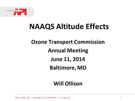 NAAQS Altitude Effects Ozone Transport Commission Annual Meeting June 11, 2014 Baltimore, MD Will Ollison 1220 L Street, NW Washington, DC 20005-4070 www.api.org1.