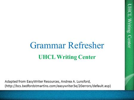 UHCL Writing Center Grammar Refresher UHCL Writing Center Adapted from EasyWriter Resources, Andrea A. Lunsford, (http://bcs.bedfordstmartins.com/easywriter3e/20errors/default.asp)