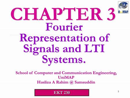 1 Fourier Representation of Signals and LTI Systems. CHAPTER 3 School of Computer and Communication Engineering, UniMAP Hasliza A Samsuddin EKT.