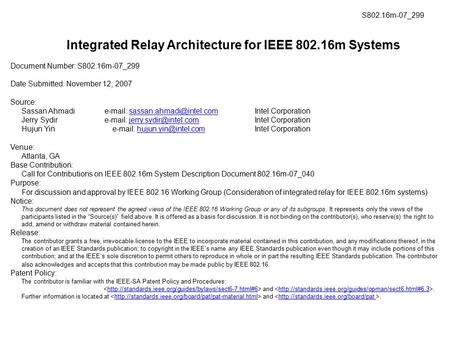 Integrated Relay Architecture for IEEE 802.16m Systems Document Number: S802.16m-07_299 Date Submitted: November 12, 2007 Source: Sassan Ahmadie-mail: