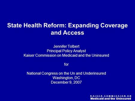 Figure 0 K A I S E R C O M M I S S I O N O N Medicaid and the Uninsured State Health Reform: Expanding Coverage and Access Jennifer Tolbert Principal Policy.