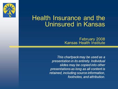 Health Insurance and the Uninsured in Kansas February 2008 Kansas Health Institute This chartpack may be used as a presentation in its entirety. Individual.