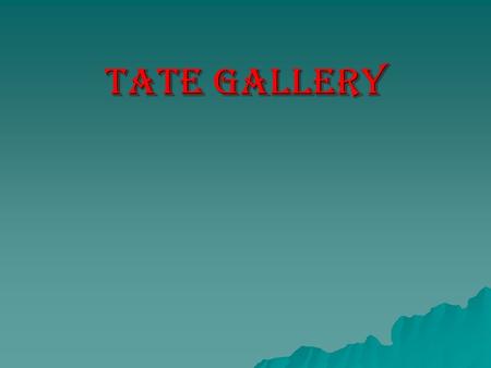 Tate gallery. In 1897, was opened Tate gallery, which is considered one of the largest collections of English art of the little ice age (16-20th centuries).