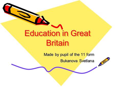 Education in Great Britain Made by pupil of the 11 form Bukanova Svetlana.