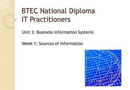 BTEC National Diploma IT Practitioners Unit 3: Business Information Systems Week 1: Sources of Information.
