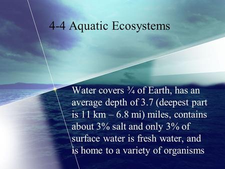 4-4 Aquatic Ecosystems Water covers ¾ of Earth, has an average depth of 3.7 (deepest part is 11 km – 6.8 mi) miles, contains about 3% salt and only 3%