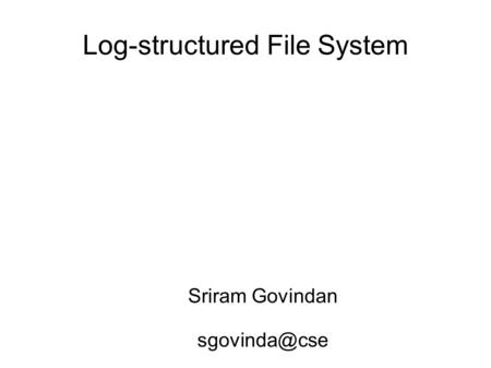 Log-structured File System Sriram Govindan