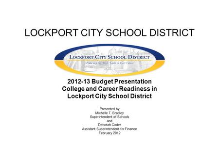 LOCKPORT CITY SCHOOL DISTRICT 2012-13 Budget Presentation College and Career Readiness in Lockport City School District Presented by Michelle T. Bradley.