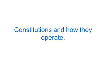 Constitutions and how they operate.. Contemporary constitutions may reflect earlier frameworks adopted to modern circumstances (e.g Britain) OR Deliberate.