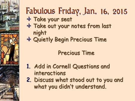 Fabulous Friday, Jan. 16, 2015 VTake your seat VTake out your notes from last night VQuietly Begin Precious Time Precious Time 1.Add in Cornell Questions.