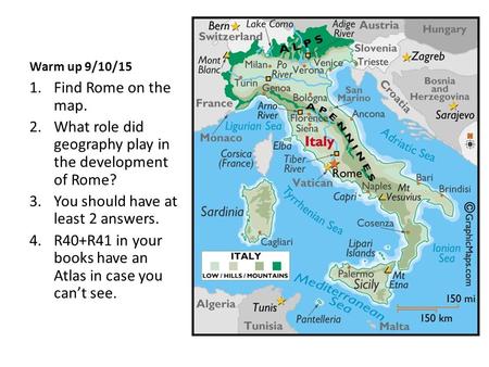 Warm up 9/10/15 1.Find Rome on the map. 2.What role did geography play in the development of Rome? 3.You should have at least 2 answers. 4.R40+R41 in your.